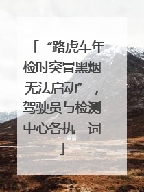 “路虎车年检时突冒黑烟无法启动”，驾驶员与检测中心各执一词