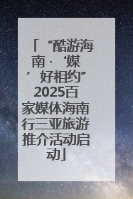 “酷游海南 ·‘媒’好相约”2025百家媒体海南行三亚旅游推介活动启动