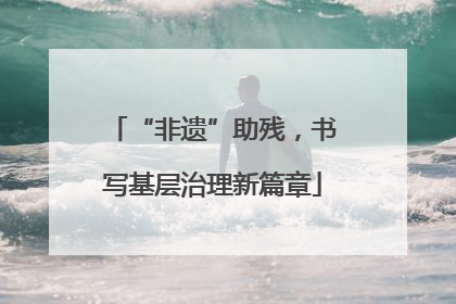 “非遗”助残，书写基层治理新篇章