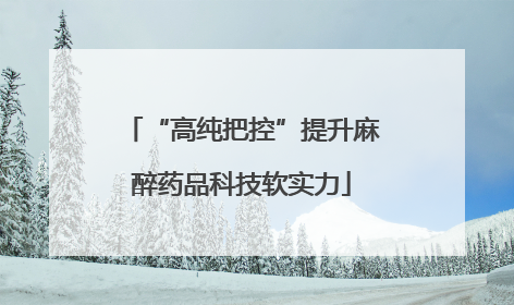 “高纯把控”提升麻醉药品科技软实力