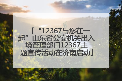 “12367与您在一起”山东省公安机关出入境管理部门12367主题宣传活动在济南启动