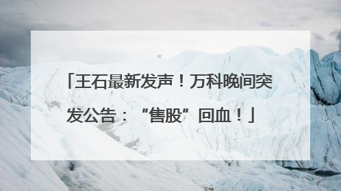 王石最新发声！万科晚间突发公告：“售股”回血！
