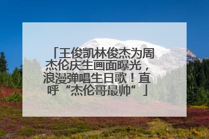 王俊凯林俊杰为周杰伦庆生画面曝光，浪漫弹唱生日歌！直呼“杰伦哥最帅”