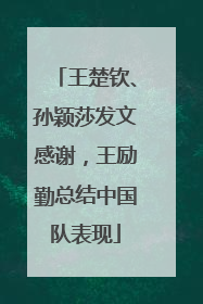 王楚钦、孙颖莎发文感谢，王励勤总结中国队表现