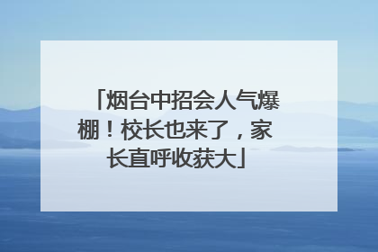 烟台中招会人气爆棚！校长也来了，家长直呼收获大