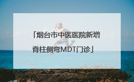 烟台市中医医院新增脊柱侧弯MDT门诊