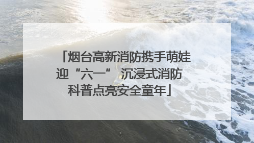 烟台高新消防携手萌娃迎“六一” 沉浸式消防科普点亮安全童年