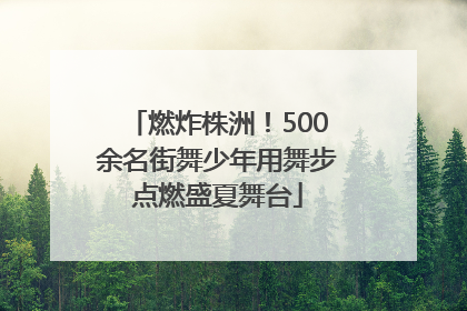 燃炸株洲！500余名街舞少年用舞步点燃盛夏舞台