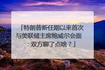 特朗普新任期以来首次与美联储主席鲍威尔会面：双方聊了点啥？