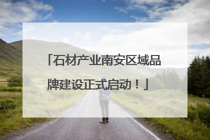 石材产业南安区域品牌建设正式启动！