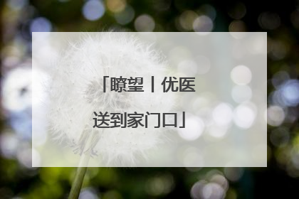 瞭望丨优医送到家门口