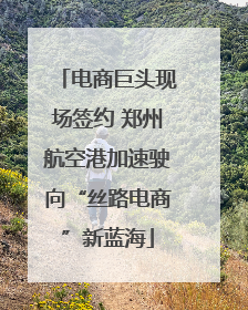 电商巨头现场签约 郑州航空港加速驶向“丝路电商”新蓝海