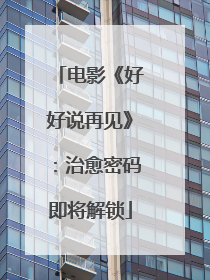 电影《好好说再见》：治愈密码即将解锁