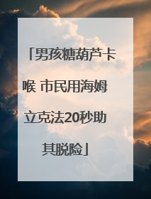男孩糖葫芦卡喉 市民用海姆立克法20秒助其脱险
