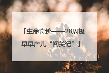 生命奇迹——28周极早早产儿“闯关记”