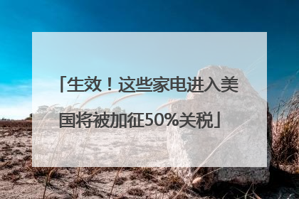 生效！这些家电进入美国将被加征50%关税