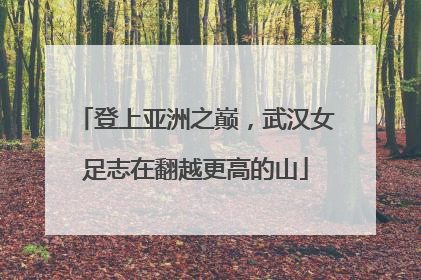 登上亚洲之巅，武汉女足志在翻越更高的山