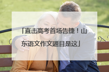 直击高考首场告捷！山东语文作文题目是这