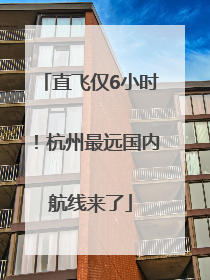 直飞仅6小时！杭州最远国内航线来了