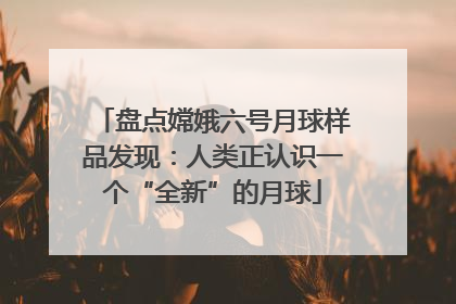 盘点嫦娥六号月球样品发现：人类正认识一个“全新”的月球