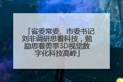 省委常委、市委书记刘非调研思看科技，勉励思看勇攀3D视觉数字化科技高峰