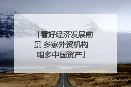 看好经济发展前景 多家外资机构唱多中国资产