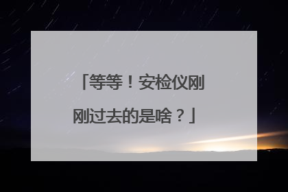 等等！安检仪刚刚过去的是啥？