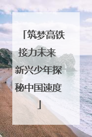 筑梦高铁接力未来 新兴少年探秘中国速度