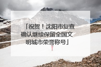 祝贺！沈阳市复查确认继续保留全国文明城市荣誉称号