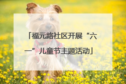 福元路社区开展“六一”儿童节主题活动