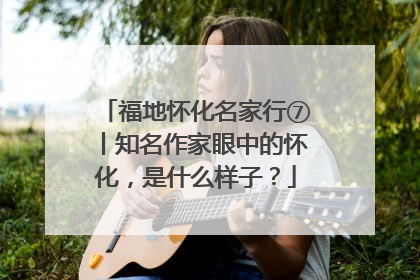 福地怀化名家行⑦丨知名作家眼中的怀化，是什么样子？