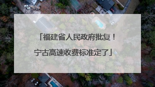 福建省人民政府批复！宁古高速收费标准定了
