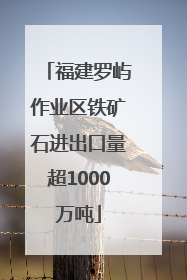 福建罗屿作业区铁矿石进出口量超1000万吨