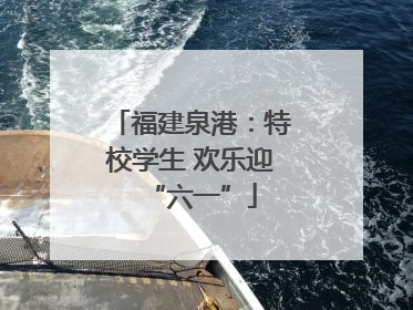 福建泉港：特校学生 欢乐迎“六一”