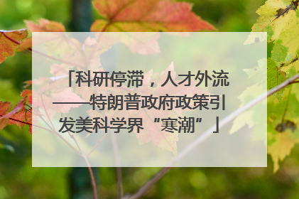 科研停滞，人才外流——特朗普政府政策引发美科学界“寒潮”