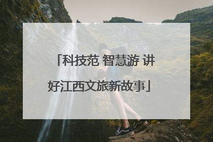 科技范 智慧游 讲好江西文旅新故事