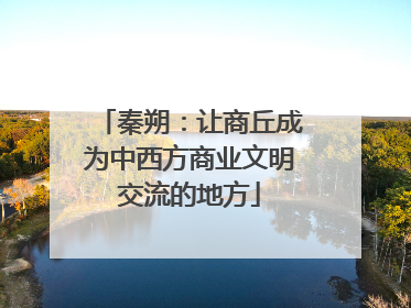 秦朔：让商丘成为中西方商业文明交流的地方
