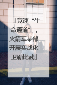 竞速“生命通道”，火箭军某部开展实战化卫勤比武
