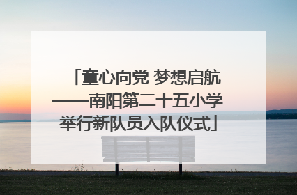 童心向党 梦想启航——南阳第二十五小学举行新队员入队仪式