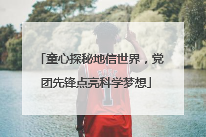 童心探秘地信世界，党团先锋点亮科学梦想