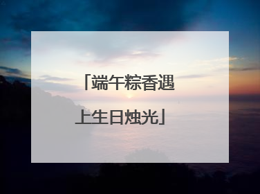 端午粽香遇上生日烛光
