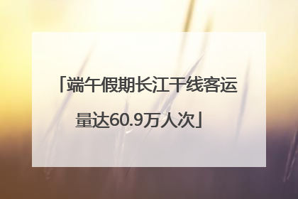 端午假期长江干线客运量达60.9万人次