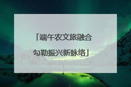 端午农文旅融合 勾勒振兴新脉络