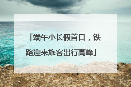 端午小长假首日，铁路迎来旅客出行高峰