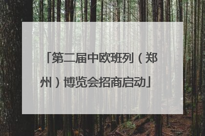 第二届中欧班列（郑州）博览会招商启动