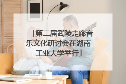 第二届武陵走廊音乐文化研讨会在湖南工业大学举行