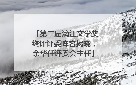 第二届漓江文学奖终评评委阵容揭晓，余华任评委会主任