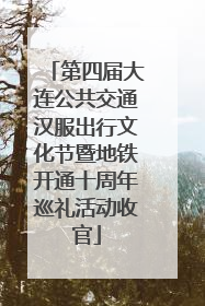 第四届大连公共交通汉服出行文化节暨地铁开通十周年巡礼活动收官