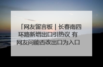网友留言板｜长春南四环路新增出口引热议 有网友问能否改出口为入口？官方回应来了
