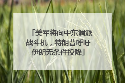 美军将向中东调派战斗机，特朗普呼吁伊朗无条件投降